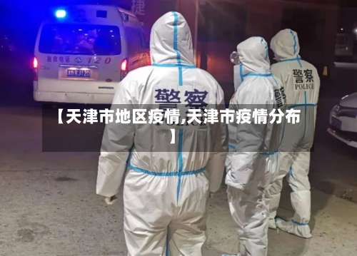 【天津市地区疫情,天津市疫情分布】-第2张图片