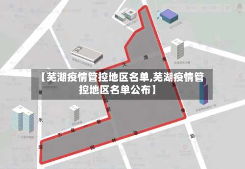 【芜湖疫情管控地区名单,芜湖疫情管控地区名单公布】-第1张图片