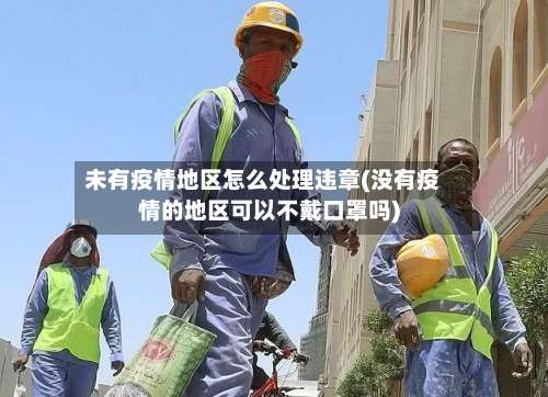 未有疫情地区怎么处理违章(没有疫情的地区可以不戴口罩吗)-第2张图片