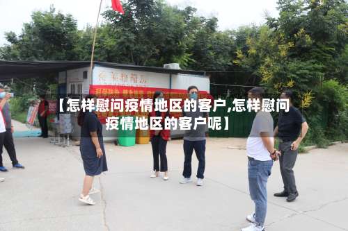 【怎样慰问疫情地区的客户,怎样慰问疫情地区的客户呢】-第3张图片