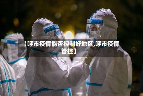 【呼市疫情能否控制好地区,呼市疫情管控】-第1张图片