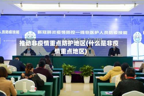 推动非疫情重点防护地区(什么是非疫情重点地区)-第1张图片