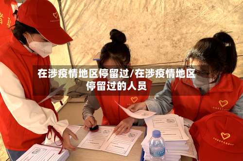 在涉疫情地区停留过/在涉疫情地区停留过的人员-第1张图片