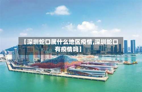 【深圳蛇口属什么地区疫情,深圳蛇口有疫情吗】-第1张图片