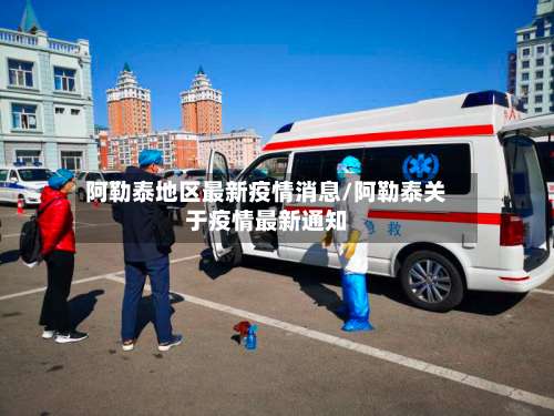 阿勒泰地区最新疫情消息/阿勒泰关于疫情最新通知-第3张图片