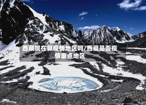 西藏现在算疫情地区吗/西藏是否疫情重点地区-第1张图片