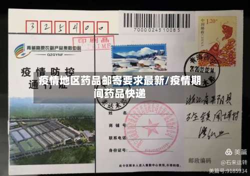 疫情地区药品邮寄要求最新/疫情期间药品快递-第1张图片