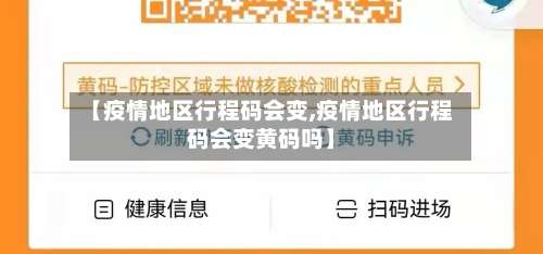 【疫情地区行程码会变,疫情地区行程码会变黄码吗】-第1张图片