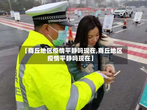 【商丘地区疫情平静吗现在,商丘地区疫情平静吗现在】-第2张图片