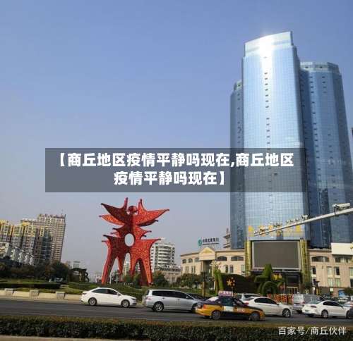 【商丘地区疫情平静吗现在,商丘地区疫情平静吗现在】-第1张图片