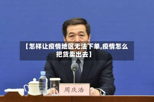 【怎样让疫情地区无法下单,疫情怎么把货卖出去】-第2张图片