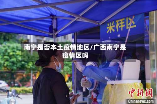 南宁是否本土疫情地区/广西南宁是疫情区吗-第1张图片