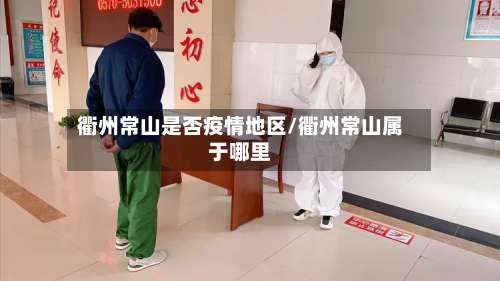 衢州常山是否疫情地区/衢州常山属于哪里-第1张图片