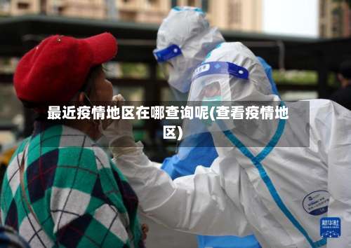 最近疫情地区在哪查询呢(查看疫情地区)-第1张图片