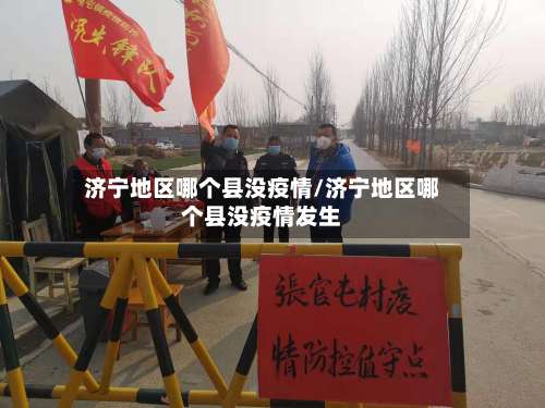 济宁地区哪个县没疫情/济宁地区哪个县没疫情发生-第1张图片