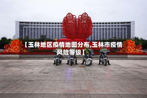 【玉林地区疫情地图分布,玉林市疫情风险等级】-第2张图片