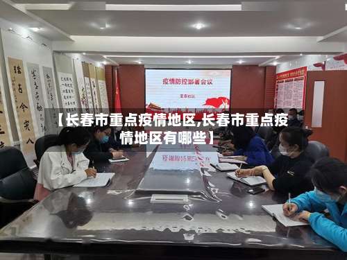 【长春市重点疫情地区,长春市重点疫情地区有哪些】-第3张图片