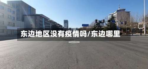 东边地区没有疫情吗/东边哪里-第2张图片