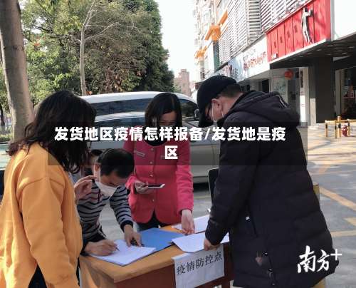 发货地区疫情怎样报备/发货地是疫区-第1张图片