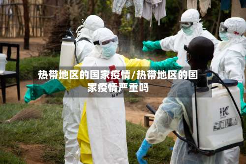 热带地区的国家疫情/热带地区的国家疫情严重吗-第3张图片