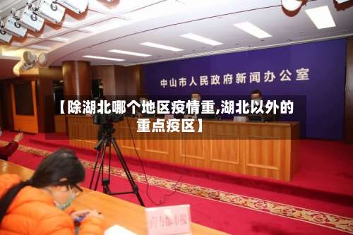 【除湖北哪个地区疫情重,湖北以外的重点疫区】-第1张图片