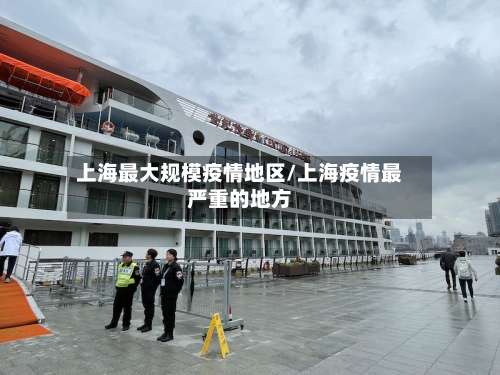 上海最大规模疫情地区/上海疫情最严重的地方-第3张图片