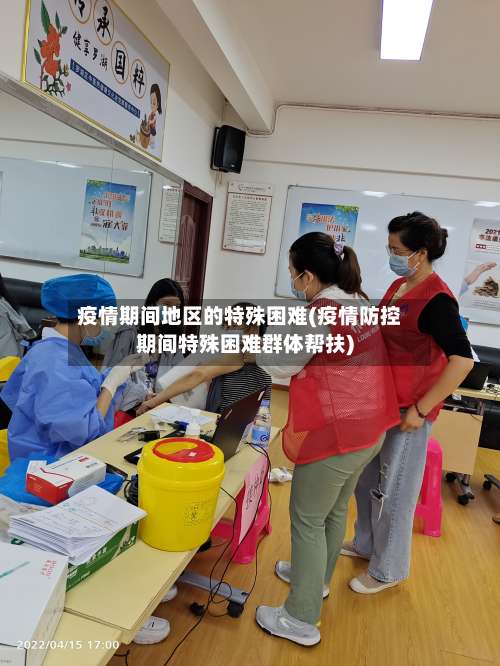 疫情期间地区的特殊困难(疫情防控期间特殊困难群体帮扶)-第3张图片