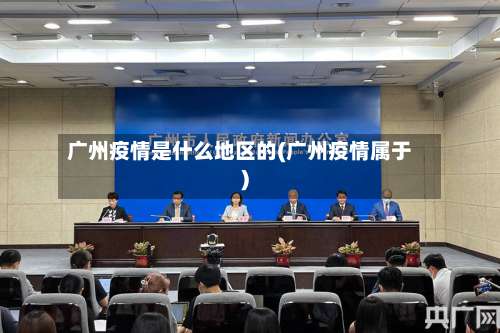 广州疫情是什么地区的(广州疫情属于)-第1张图片