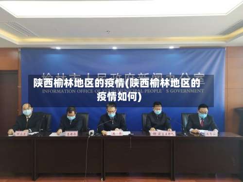 陕西榆林地区的疫情(陕西榆林地区的疫情如何)-第1张图片
