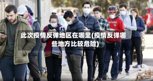 此次疫情反弹地区在哪里(疫情反弹哪些地方比较危险)-第1张图片
