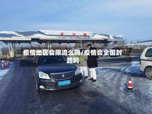 疫情地区会限流么吗/疫情会全国封路吗-第1张图片