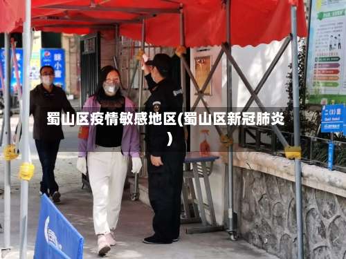 蜀山区疫情敏感地区(蜀山区新冠肺炎)-第3张图片