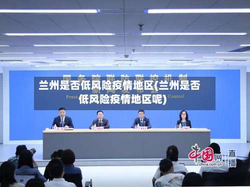 兰州是否低风险疫情地区(兰州是否低风险疫情地区呢)-第2张图片