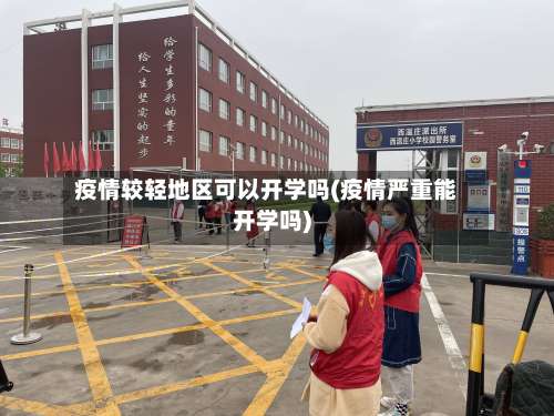 疫情较轻地区可以开学吗(疫情严重能开学吗)-第3张图片