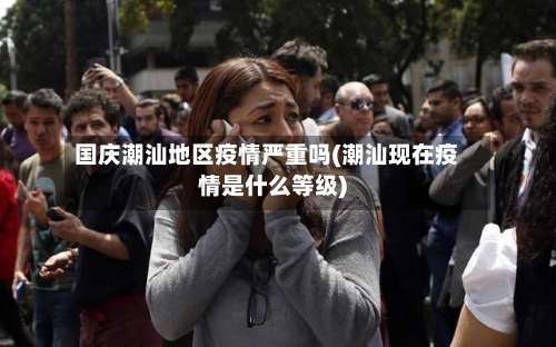 国庆潮汕地区疫情严重吗(潮汕现在疫情是什么等级)-第3张图片