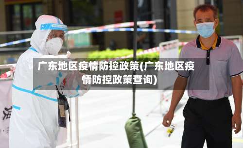 广东地区疫情防控政策(广东地区疫情防控政策查询)-第1张图片