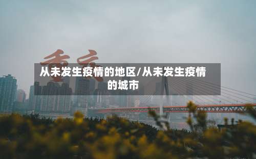 从未发生疫情的地区/从未发生疫情的城市-第1张图片