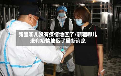 新疆哪儿没有疫情地区了/新疆哪儿没有疫情地区了最新消息-第2张图片