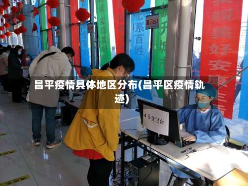 昌平疫情具体地区分布(昌平区疫情轨迹)-第3张图片