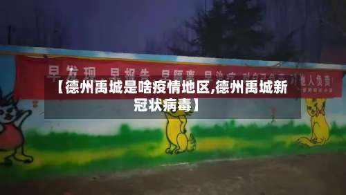 【德州禹城是啥疫情地区,德州禹城新冠状病毒】-第2张图片