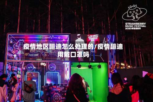 疫情地区蹦迪怎么处理的/疫情蹦迪用戴口罩吗-第3张图片