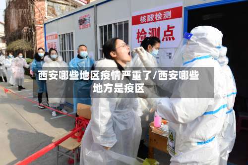 西安哪些地区疫情严重了/西安哪些地方是疫区-第3张图片