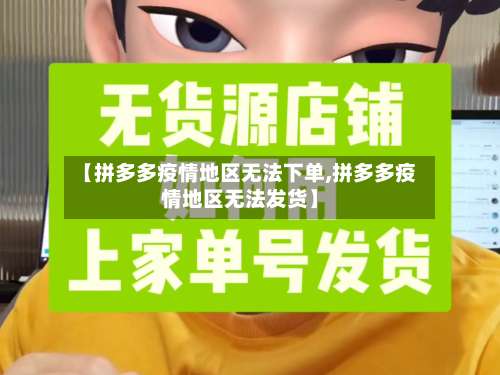 【拼多多疫情地区无法下单,拼多多疫情地区无法发货】-第1张图片