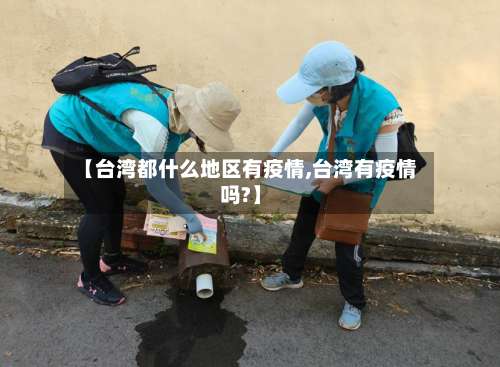 【台湾都什么地区有疫情,台湾有疫情吗?】-第1张图片