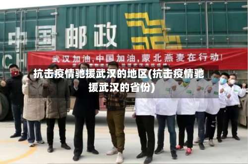 抗击疫情驰援武汉的地区(抗击疫情驰援武汉的省份)-第1张图片