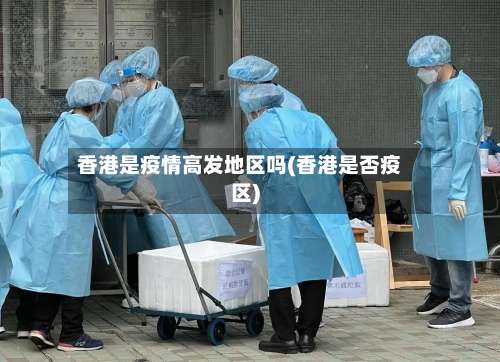 香港是疫情高发地区吗(香港是否疫区)-第1张图片