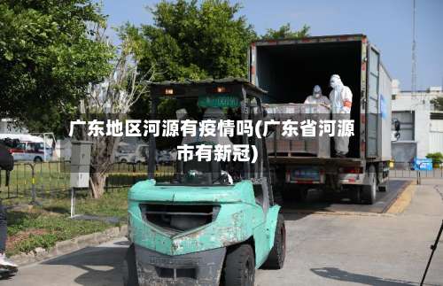 广东地区河源有疫情吗(广东省河源市有新冠)-第2张图片