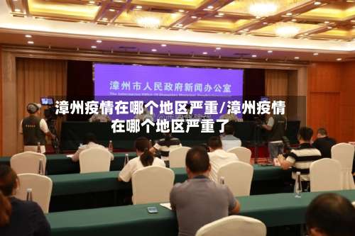 漳州疫情在哪个地区严重/漳州疫情在哪个地区严重了-第3张图片