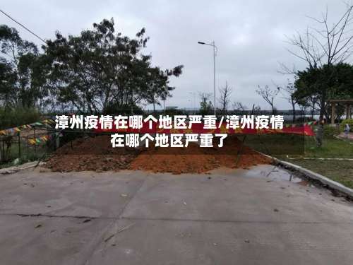 漳州疫情在哪个地区严重/漳州疫情在哪个地区严重了-第2张图片
