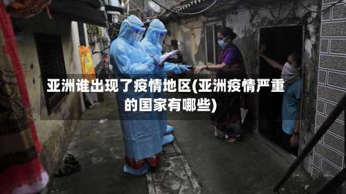 亚洲谁出现了疫情地区(亚洲疫情严重的国家有哪些)-第2张图片